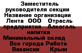 Заместитель руководителя секции › Название организации ­ Лента, ООО › Отрасль предприятия ­ Алкоголь, напитки › Минимальный оклад ­ 1 - Все города Работа » Вакансии   . Крым,Каховское